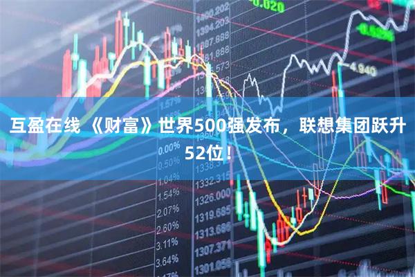 互盈在线 《财富》世界500强发布,联想集团跃升52位!