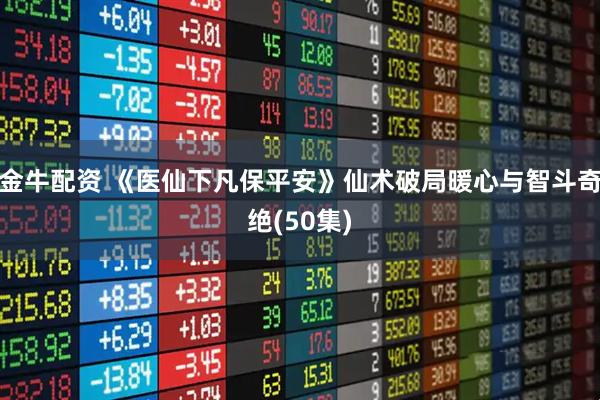 金牛配资 《医仙下凡保平安》仙术破局暖心与智斗奇绝(50集)