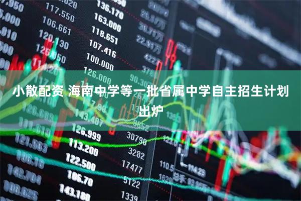 小散配资 海南中学等一批省属中学自主招生计划出炉