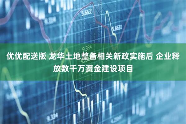 优优配送版 龙华土地整备相关新政实施后 企业释放数千万资金建设项目
