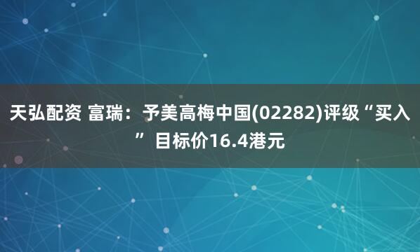 天弘配资 富瑞：予美高梅中国(02282)评级“买入” 目标价16.4港元