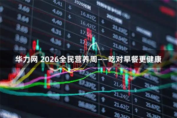 华力网 2026全民营养周——吃对早餐更健康