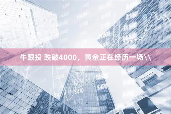 牛跟投 跌破4000，黄金正在经历一场\