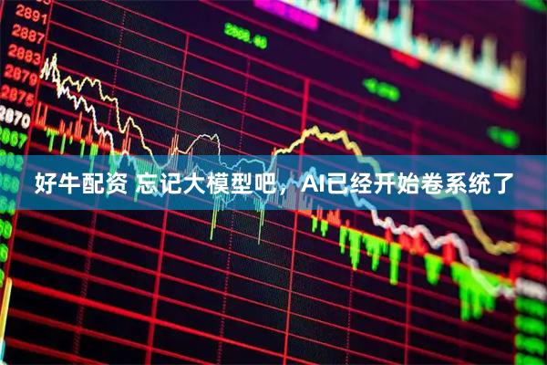 好牛配资 忘记大模型吧，AI已经开始卷系统了